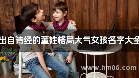 出自诗经的董姓格局大气女孩名字大全