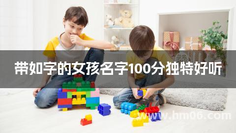 带如字的女孩名字100分独特好听