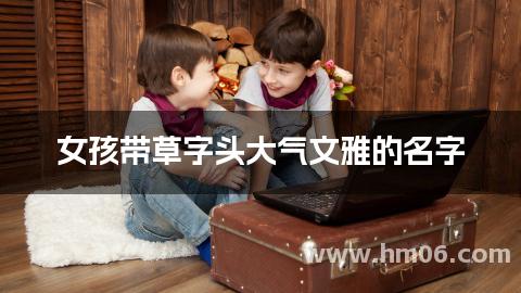 女孩带草字头大气文雅的名字
