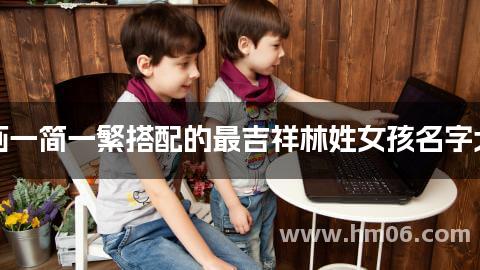 笔画一简一繁搭配的最吉祥林姓女孩名字大全