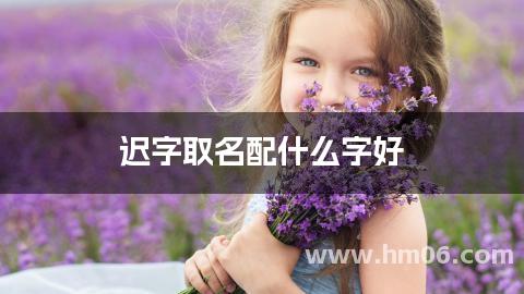 迟字取名配什么字好