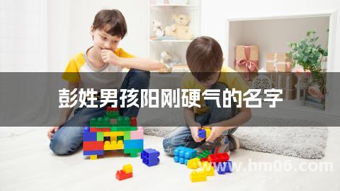 彭姓男孩阳刚硬气的名字