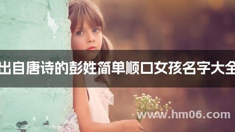 出自唐诗的彭姓简单顺口女孩名字大全