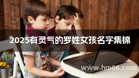 2025有灵气的罗姓女孩名字集锦