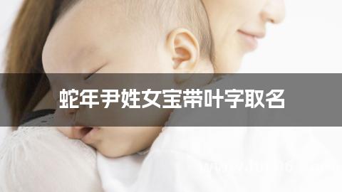 蛇年尹姓女宝带叶字取名