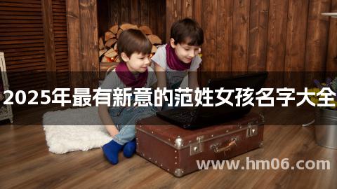 2025年最有新意的范姓女孩名字大全