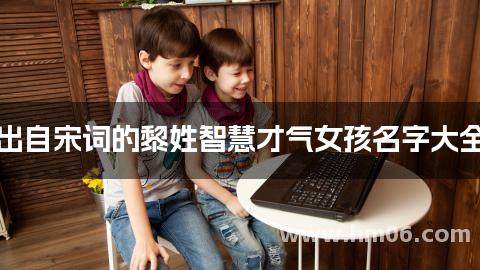 出自宋词的黎姓智慧才气女孩名字大全