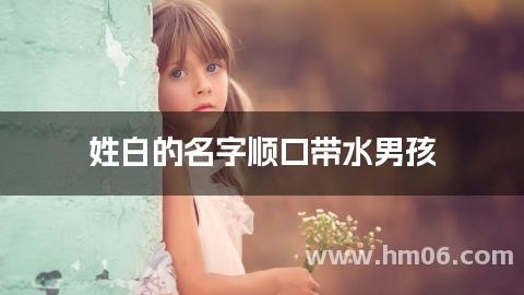 姓白的名字顺口带水男孩