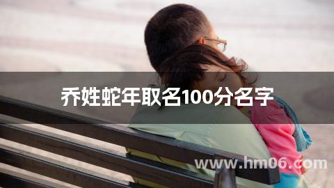 乔姓蛇年取名100分名字