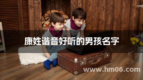 康姓谐音好听的男孩名字