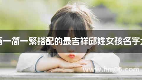 笔画一简一繁搭配的最吉祥邱姓女孩名字大全