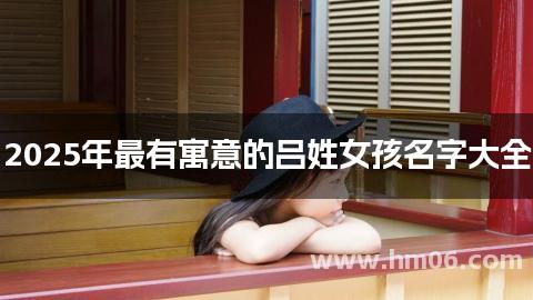 2025年最有寓意的吕姓女孩名字大全