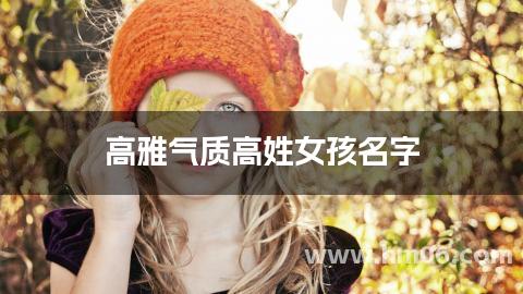 高雅气质高姓女孩名字 最有气质的女孩名字大全姓高