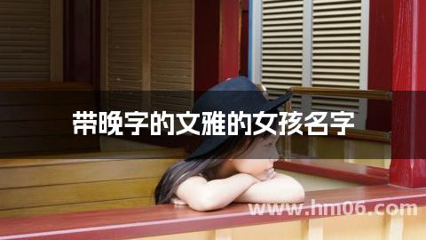 带晚字的文雅的女孩名字