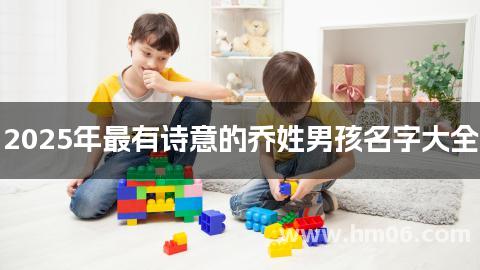 2025年最有诗意的乔姓男孩名字大全