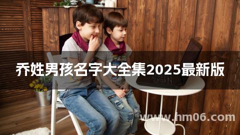 乔姓男孩名字大全集2025最新版