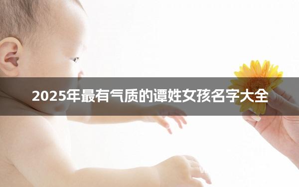 2025年最有气质的谭姓女孩名字大全