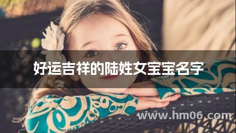 好运吉祥的陆姓女宝宝名字