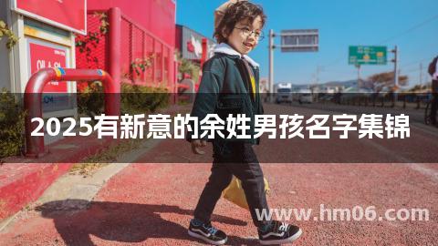 2025有新意的余姓男孩名字集锦