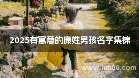 2025有寓意的康姓男孩名字集锦