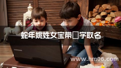 蛇年姚姓女宝带玥字取名