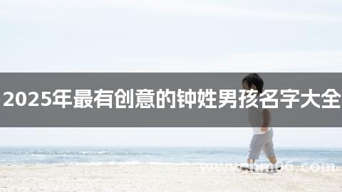 2025年最有创意的钟姓男孩名字大全