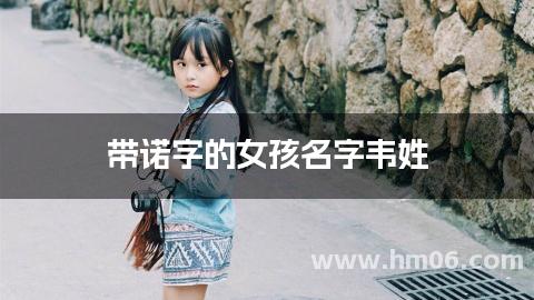 带诺字的女孩名字韦姓,带诺顺口的名字