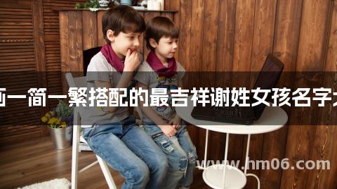 笔画一简一繁搭配的最吉祥谢姓女孩名字大全