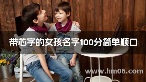 带芯字的女孩名字100分简单顺口