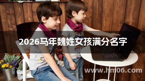 2026马年魏姓女孩满分名字