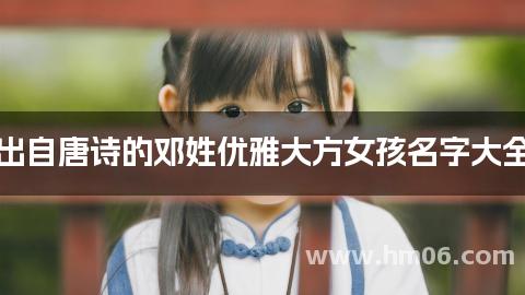 出自唐诗的邓姓优雅大方女孩名字大全