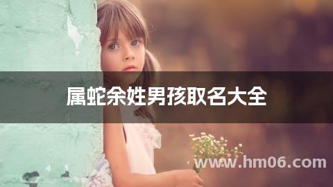 属蛇余姓男孩取名大全