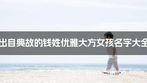 出自典故的钱姓优雅大方女孩名字大全