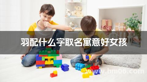 羽配什么字取名寓意好女孩
