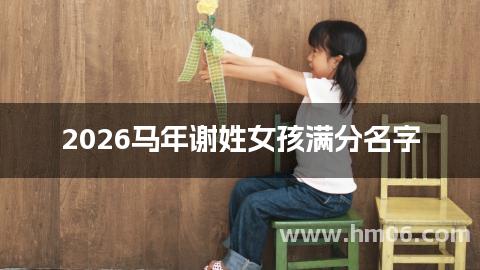 2026马年谢姓女孩满分名字