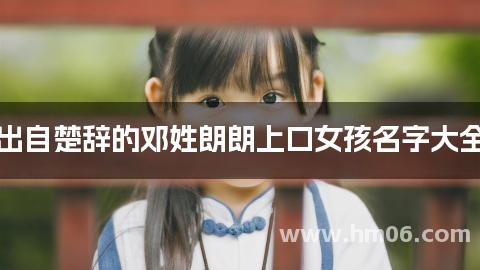 出自楚辞的邓姓朗朗上口女孩名字大全