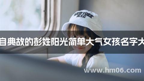 出自典故的彭姓阳光简单大气女孩名字大全