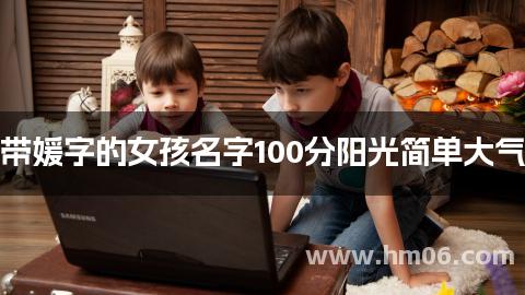 带媛字的女孩名字100分阳光简单大气