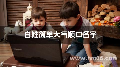 白姓简单大气顺口名字 白姓阳光大气男孩名字