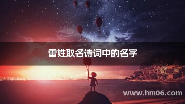 雷姓取名诗词中的名字,有涵养的女孩名字集锦