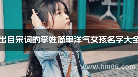 出自宋词的李姓简单洋气女孩名字大全
