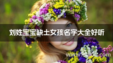 刘姓宝宝缺土女孩名字大全好听