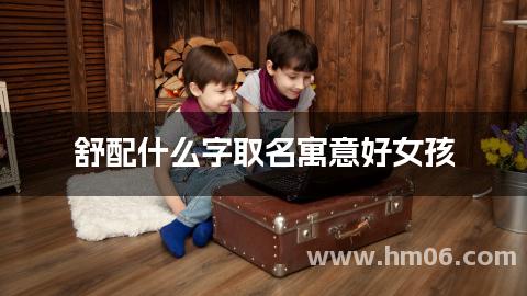 舒配什么字取名寓意好女孩